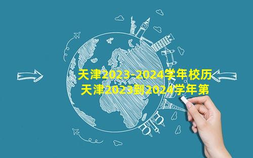 天津2023-2024学年校历 天津2023到2024学年第一学期校历